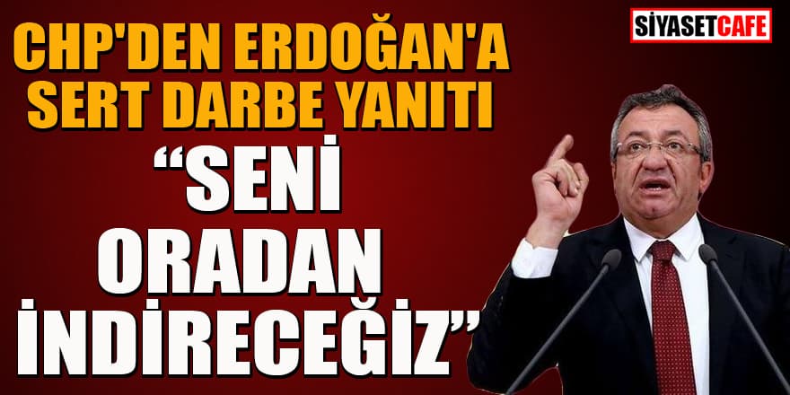 CHP'den Erdoğan'a sert darbe yanıtı: Seni oradan indireceğiz