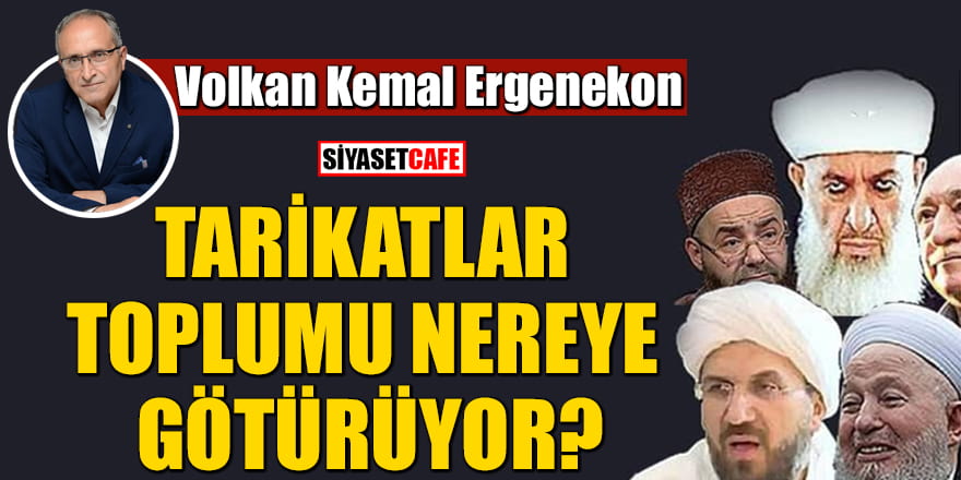 Volkan Kemal Ergenekon yazdı: Tarikatlar toplumu nereye götürüyor?