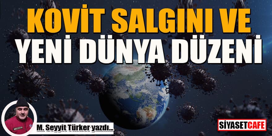 Mehmet Seyyit Türker yazdı... Kovit salgını ve yeni dünya düzeni