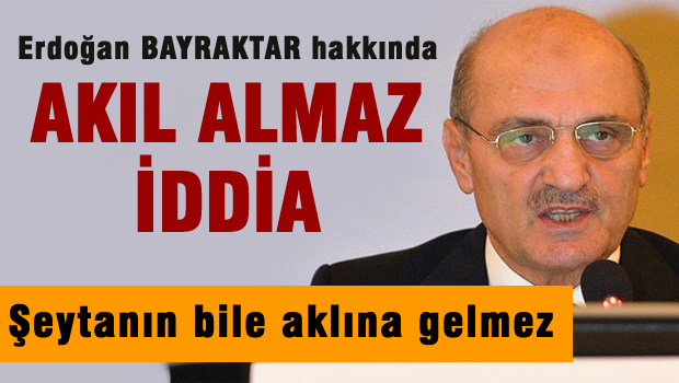 Erdoğan Bayraktar'la ilgili akıl almaz iddia