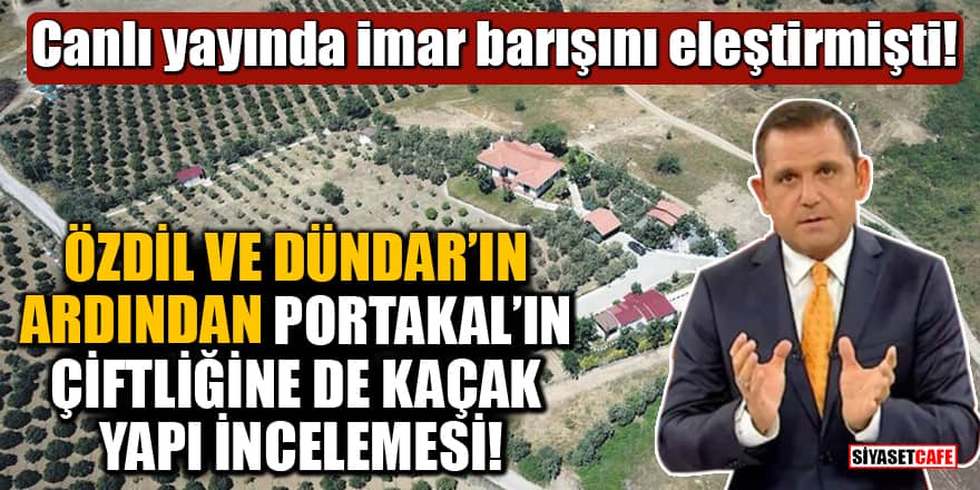 Özdil ve Dündar'ın ardından Fatih Portakal'ın çiftliğinde de kaçak yapı incelemesi