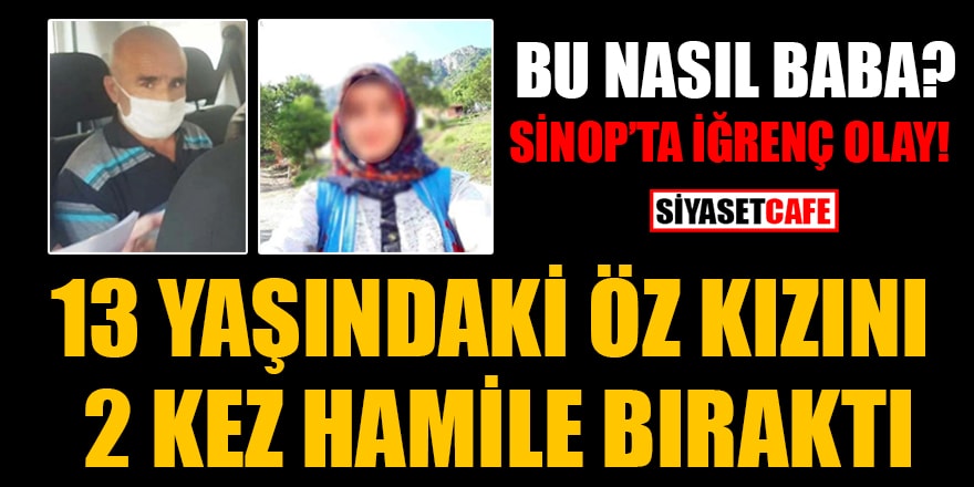 Sinop'ta iğrenç olay! 13 yaşındaki öz kızını 2 kez hamile bıraktı