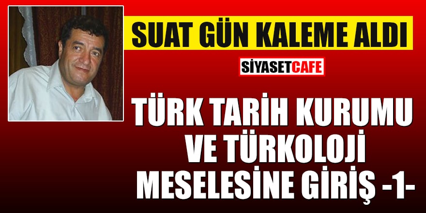 Suat Gün yazdı: Türk Tarih Kurumu ve Türkoloji meselesine giriş - 1