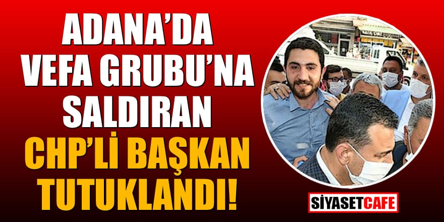 Adana'da Vefa Grubu'na saldırıyla ilgili CHP'li başkan tutuklandı