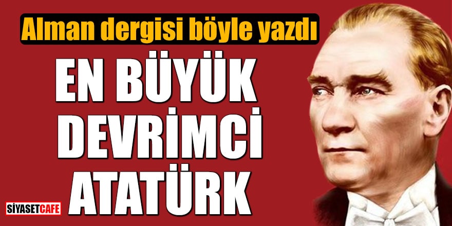 Alman dergisi böyle yazdı: En büyük devrimci Atatürk