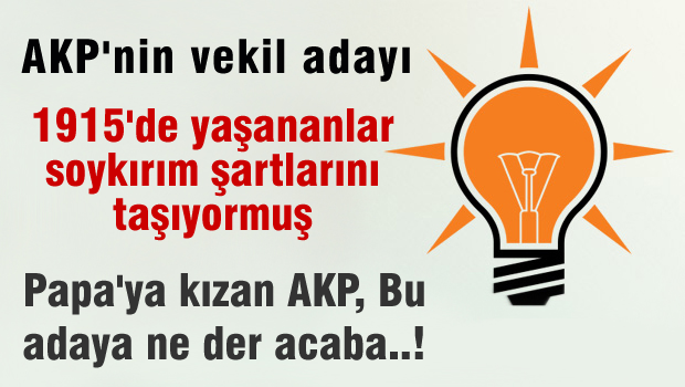AKP'nin vekil adayı '1915'te yaşananların soykırım şartlarını karşıladığını düşünürüm'