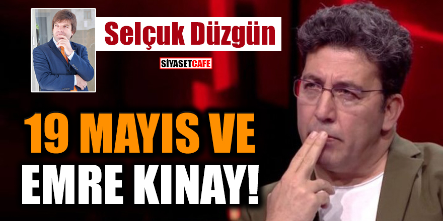 Selçuk Düzgün yazdı: 19 Mayıs ve Emre Kınay!