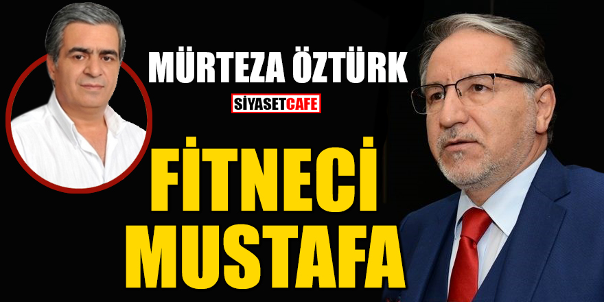Mürteza Öztürk kaleme aldı: Fitneci Mustafa