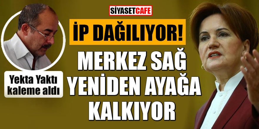 Yekta Yaktı yazdı: İP dağılıyor! Merkez sağ yeniden ayağa kalkıyor