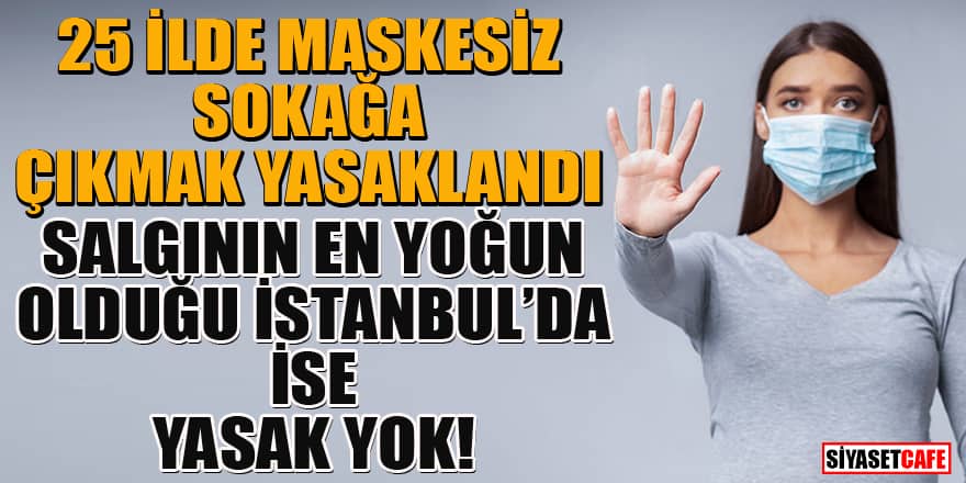 25 ilde maske takma zorunluluğu getirildi! İstanbul'da ise yasak yok!