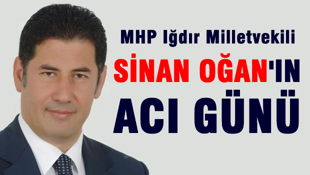 MHP Milletvekili Sinan OĞAN'ın acı günü