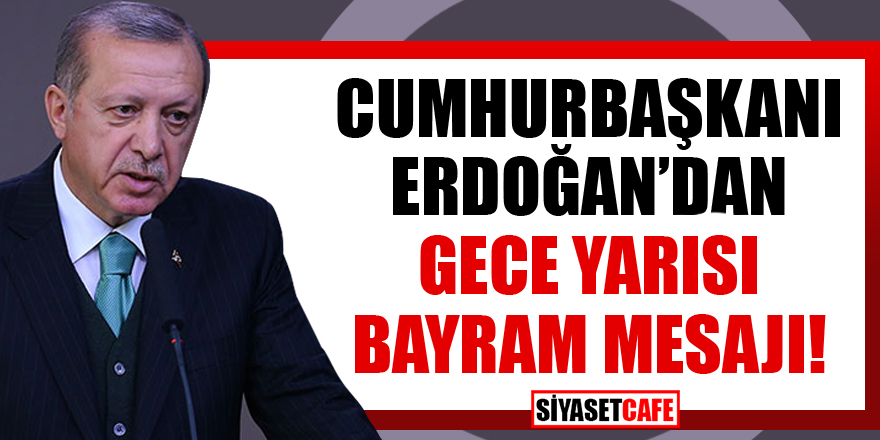 Cumhurbaşkanı Erdoğan’dan gece yarısı Bayram Mesajı
