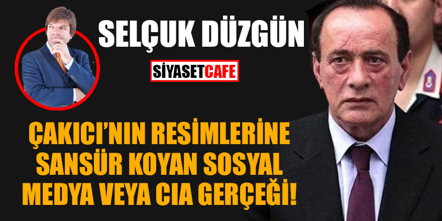 Selçuk Düzgün: Çakıcı'nın resimlerine sansür koyan sosyal medya veya CIA gerçeği!