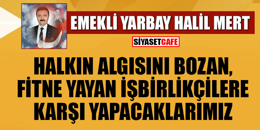 Halil Mert yazdı: Halkın Algısını Bozan, Fitne Yayan İşbirlikçilere Karşı Yapacaklarımız