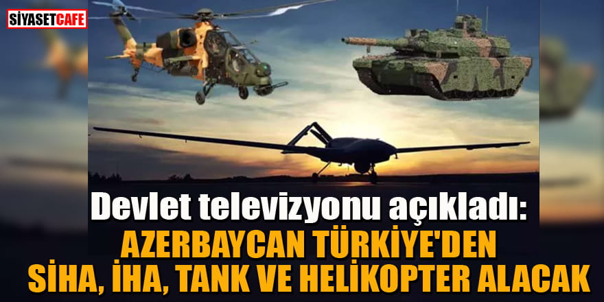 Azerbaycan Türkiye'den SİHA, İHA, tank ve helikopter alacak