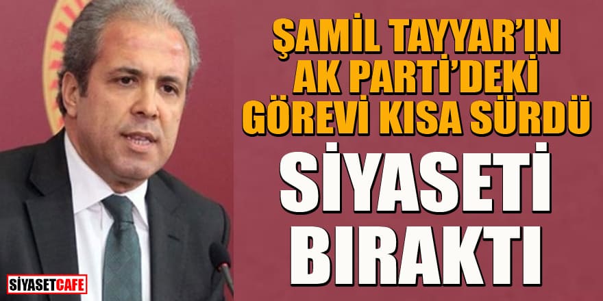 Şamil Tayyar'ın AK Parti'deki görevi kısa sürdü! Siyaseti bıraktı...