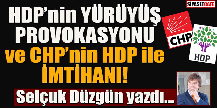 Selçuk Düzgün yazdı... HDP’nin yürüyüş provokasyonu ve CHP'nin HDP ile imtihanı!