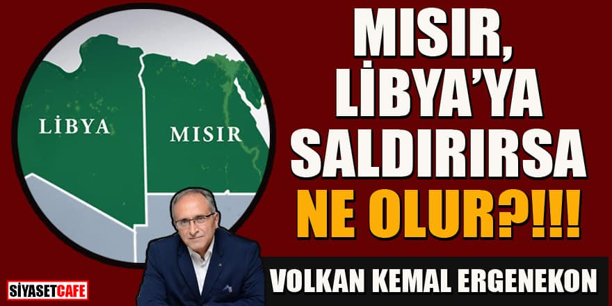 Volkan Kemal Ergenekon yazdı... Mısır Libya'ya saldırırsa ne olur?!!