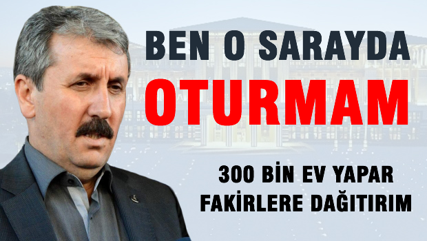 Destici: Ben o sarayda oturmam, 300 bin fakire ev veririm