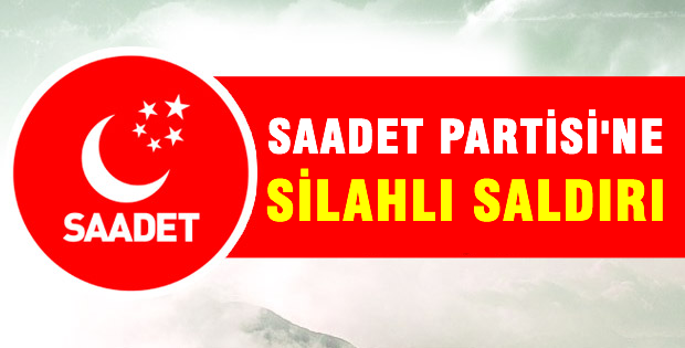 Saadet Partisi'ne silahlı saldırı!