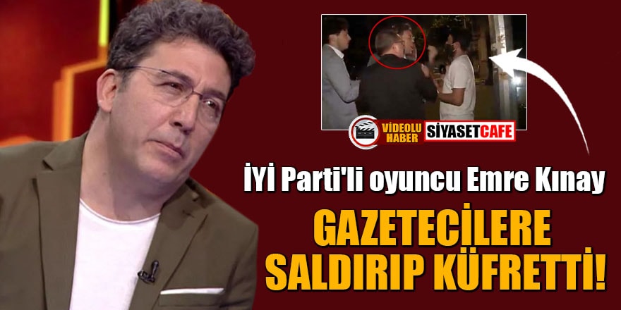 İYİ Parti'li oyuncu Emre Kınay, gazetecilere saldırıp küfretti