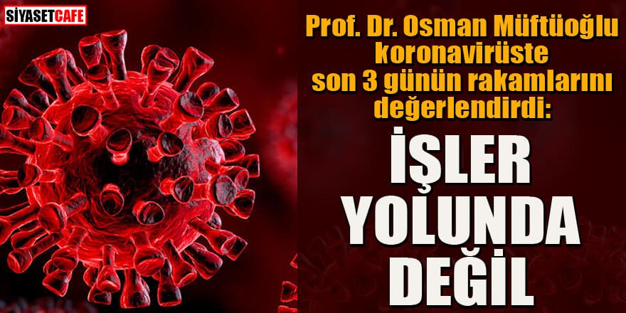 Prof. Osman Müftüoğlu uyardı: Koronavirüste işler yolunda değil