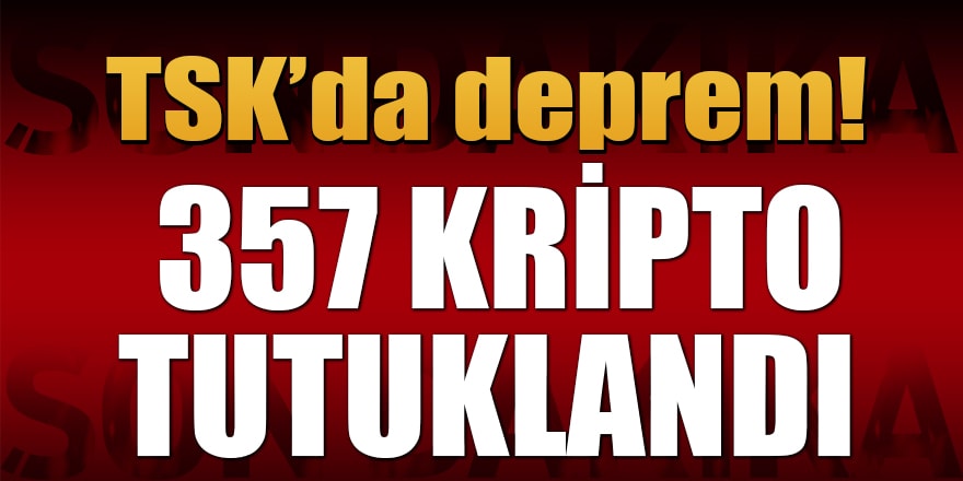 TSK’da deprem! 357 kripto tutuklandı
