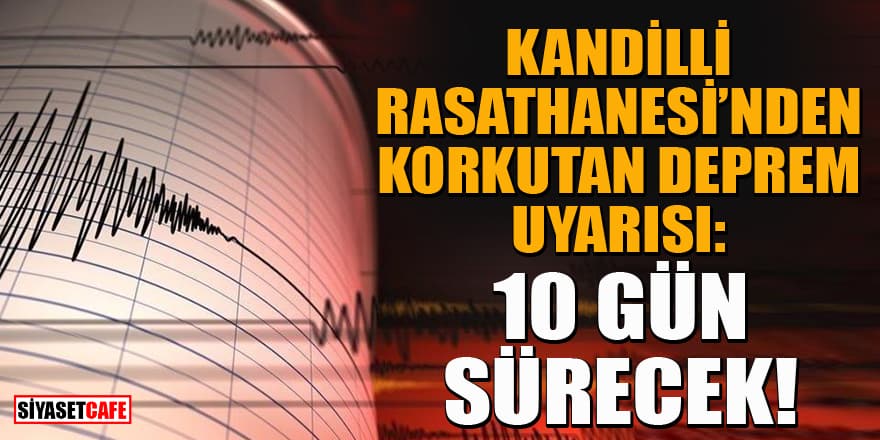 Kandilli Rasathanesi'nden korkutan deprem uyarısı: 10 gün sürecek