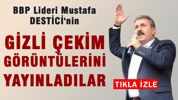 BBP Lideri Destici'nin gizli çekim görüntülerini servis ettiler