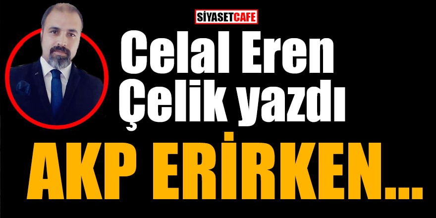 Celal Eren Çelik yazdı: AKP erirken...
