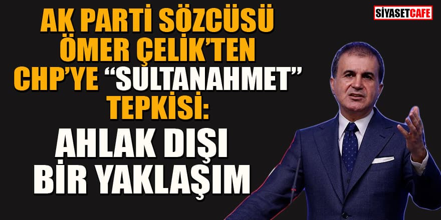 AK Parti Sözcüsü Ömer Çelik'ten CHP'ye: Hiç kimse Sultanahmet’i kendi kimliğinden ayıramaz