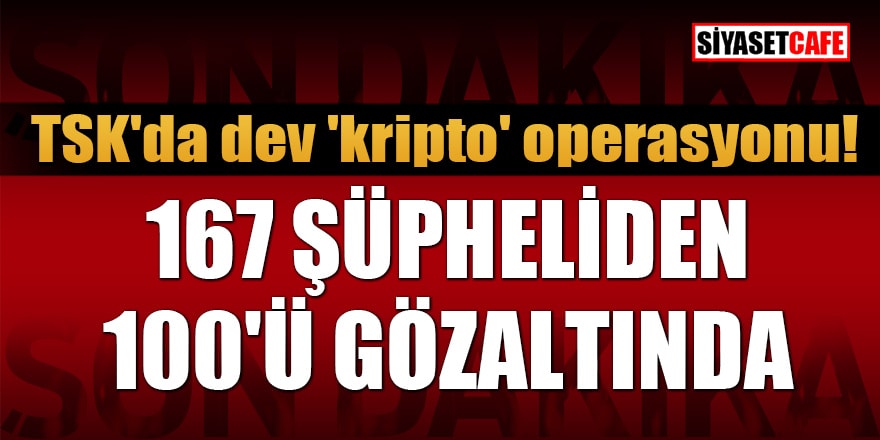 TSK'da dev 'kripto' operasyonu: 167 şüpheliden 100'ü gözaltında