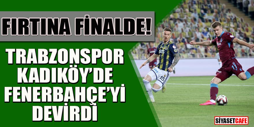 Trabzonspor finalde! Kadıköy'de Fırtına Fenerbahçe'yi devirdi!