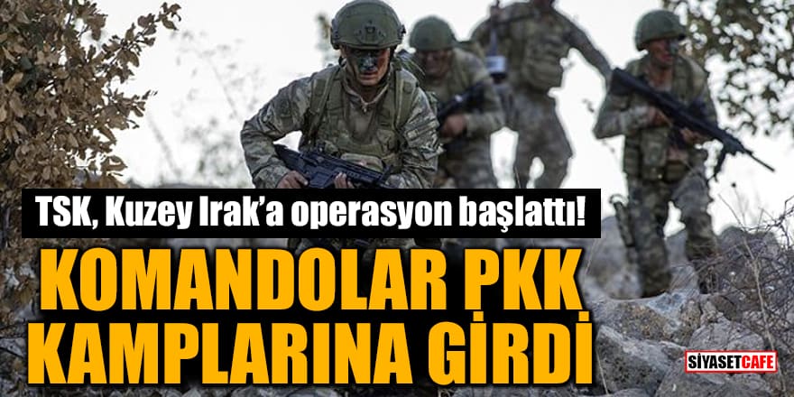 TSK, Kuzey Irak’a operasyon başlattı! Komandolar PKK kamplarına girdi