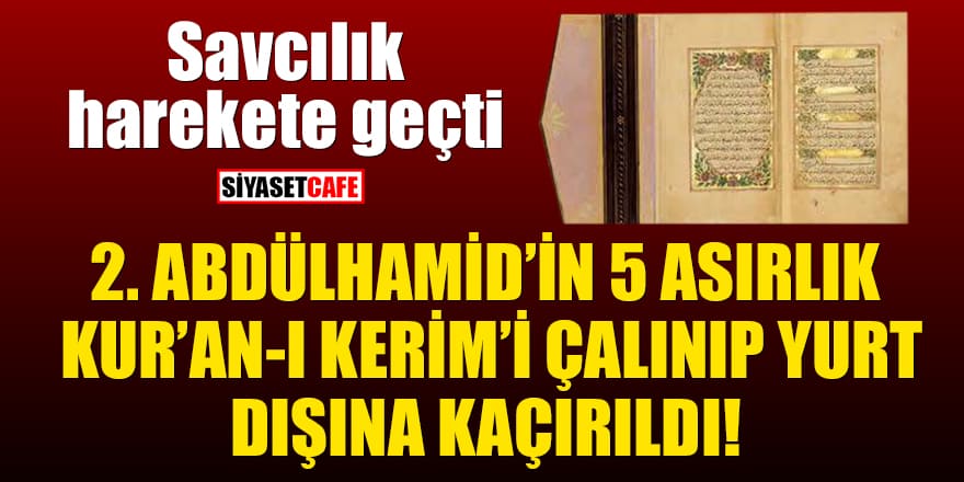2. Abdülhamid’in 5 asırlık Kur’an-ı Kerim’i çalınıp yurt dışına kaçırıldı! Savcılık harekete geçti