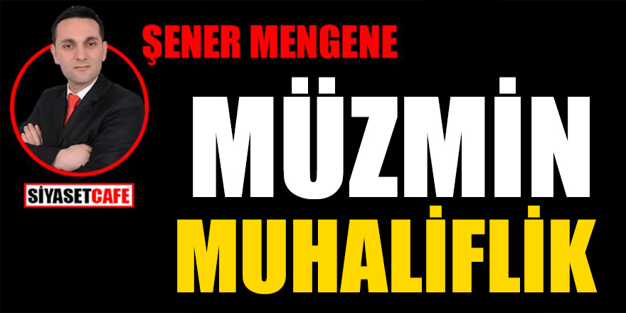 Şener Mengene yazdı: Müzmin Muhaliflik