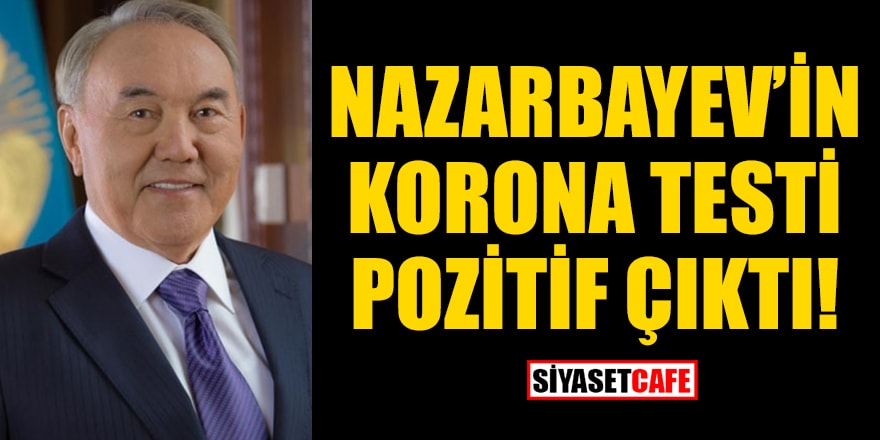 Kazakistan'ın eski Cumhurbaşkanı Nazarbayev'in korona testi pozitif çıktı