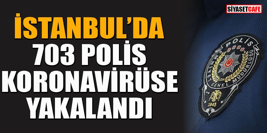 İstanbul'da 703 polis koronavirüse yakalandı! 2 polis yaşamını yitirdi
