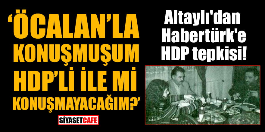 Fatih Altaylı'dan Habertürk'e HDP tepkisi: Öcalan’la konuşmuşum, HDP’li ile mi konuşmayacağım?