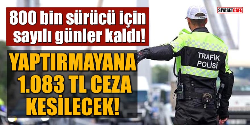 800 bin sürücü için sayılı günler kaldı! Yaptırmayana 1.083 TL ceza kesilecek