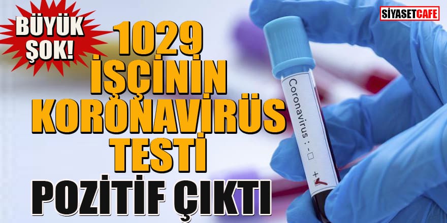 Fabrikada 1029 işçinin koronavirüs testi pozitif çıktı!