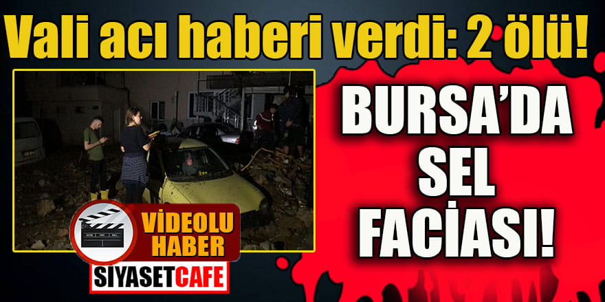 Bursa’da sel faciası: 2 ölü!