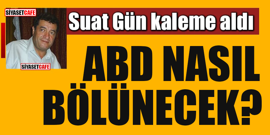 Suat Gün yazdı: ABD nasıl bölünecek?