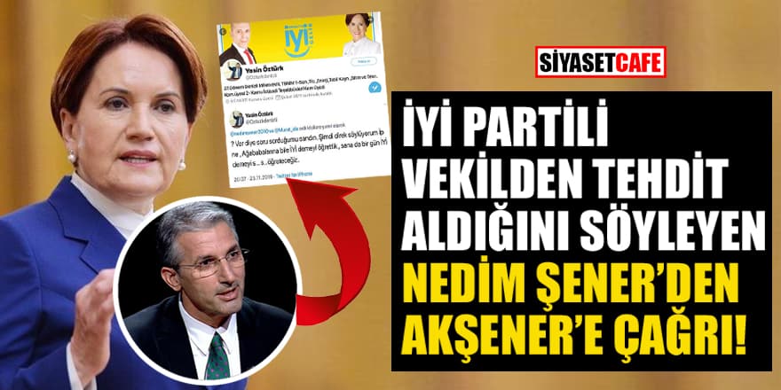 İYİ Partili vekilden tehdit aldığını söyleyen Nedim Şener'den Akşener'e çağrı!