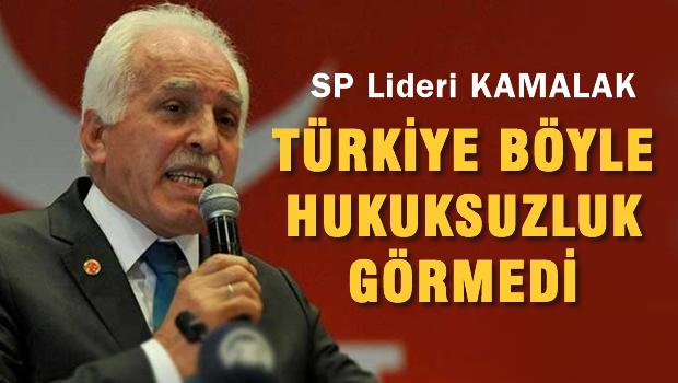 Kamalak 'Türkiye böyle hukuksuzluk görmedi'
