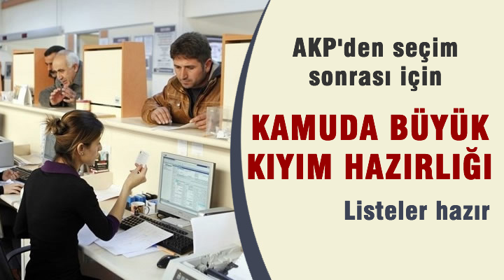 Kamu'da seçim sonrası büyük kıyım hazırlığı