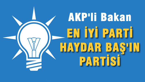 AKP'li Bakan 'En iyi parti Haydar BAŞ'ın partisi'