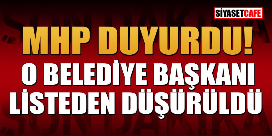 MHP duyurdu: O belediye başkanı listeden düşürüldü