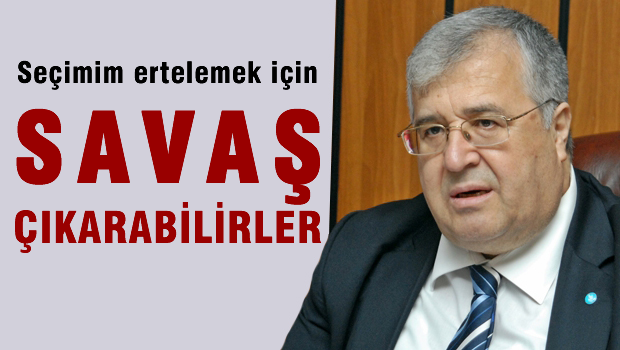 'Türker Seçimi erteletmek için bu ay içinde savaş çıkarılabilir'