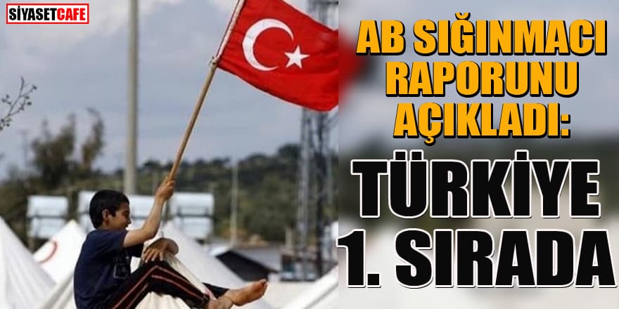 AB sığınmacı raporunda Türkiye açık ara birinci sırada yer aldı